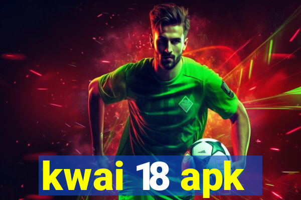kwai 18 apk